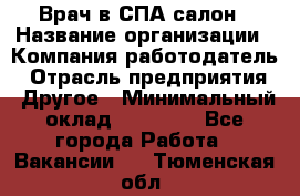 Врач в СПА-салон › Название организации ­ Компания-работодатель › Отрасль предприятия ­ Другое › Минимальный оклад ­ 28 000 - Все города Работа » Вакансии   . Тюменская обл.